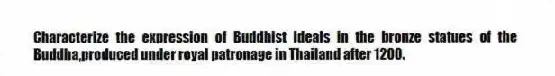 Characterize the expression of Buddhist ideals in the bronze statues of the Buddha,produced under royal patronage in Thailand after 1200.