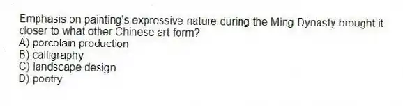 Emphasis on painting's expressive nature during the Ming Dynasty brought it closer to what other Chinese art form?
A) porcelain production
B) calligraphy
C) landscape design
D) poetry