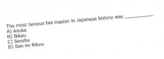 The most famous tea master in Japanese history was __________.
A) Asuka
B) Ikkyu
C) Sesshu
D) Sen no Rikyu
