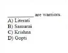 __________ are warriors.
A) Literati
B) Samurai
C) Krishna
D) Gopti
