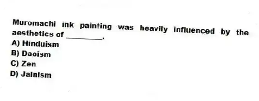 Muromachi ink painting was heavily influenced by the aesthetics of __________.
A) Hinduism
B) Daoism
C) Zen
D) Jainism