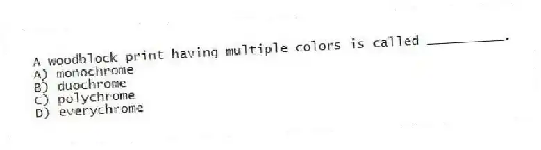 A woodblock print having multiple colors is called __________.
A) monochrome
B) duochrome
C) polychrome
D) everychrome