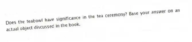 Does the teabowl have significance in the tea ceremony? Base your answer on an actual object discussed in the book.