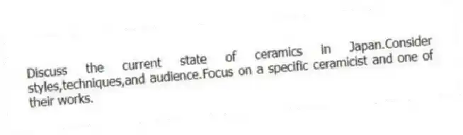 Discuss the current state of ceramics in Japan.Consider styles,techniques,and audience.Focus on a specific ceramicist and one of their works.