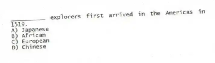 __________ explorers first arrived in the Americas in 1519.
A) Japanese
B) African
C) European
D) Chinese
