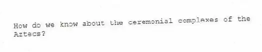How do we know about the ceremonial complexes of the Aztecs?