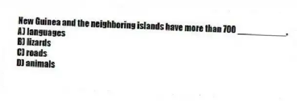 New Guinea and the neighboring islands have more than 700 __________.
A) languages
B) lizards
C) roads
D) animals