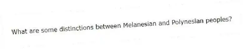 What are some distinctions between Melanesian and Polynesian peoples?