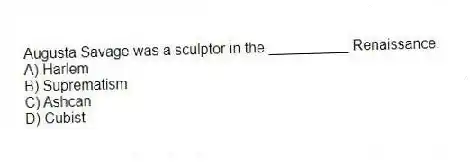 Augusta Savage was a sculptor in the __________ Renaissance.
A) Harlem
B) Suprematism
C) Ashcan
D) Cubist