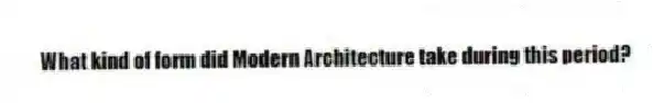 What kind of form did Modern Architecture take during this period?