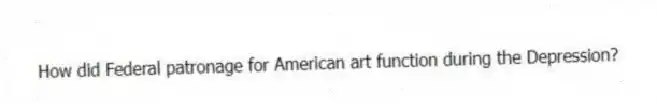How did Federal patronage for American art function during the Depression?