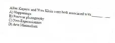 Allan Kaprow and Yves Klein were both associated with __________.
A) Happenings
B) Postwar photography
C) Neo-Expressionism
D) Arte Minimalism