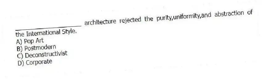 ____________________ architecture rejected the purity,uniformity,and abstraction of the International Style.
A) Pop Art
B) Postmodern
C) Deconstructivist
D) Corporate