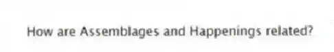 How are Assemblages and Happenings related?