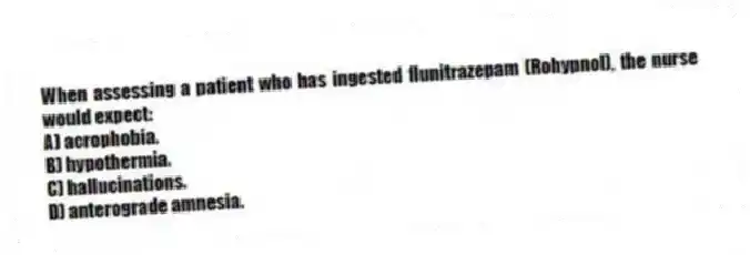 When assessing a patient who has ingested flunitrazepam (Rohypnol), the nurse would expect:
A) acrophobia.
B) hypothermia.
C) hallucinations.
D) anterograde amnesia.