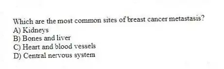 Which are the most common sites of breast cancer metastasis?
A) Kidneys
B) Bones and liver
C) Heart and blood vessels
D) Central nervous system