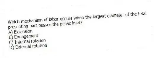 Which mechanism of labor occurs when the largest diameter of the fetal presenting part passes the pelvic inlet?
A) Extension
B) Engagement
C) Internal rotation
D) External rotation