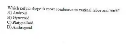 Which pelvic shape is most conducive to vaginal labor and birth?
A) Android
B) Gynecoid
C) Platypelloid
D) Anthropoid