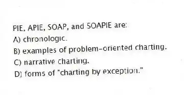 PIE, APIE, SOAP, and SOAPIE are:
A) chronologic.
B) examples of problem-oriented charting.
C) narrative charting.
D) forms of "charting by exception."