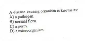 A disease-causing organism is known as:
A) a pathogen.
B) normal flora.
C) a germ.
D) a microorganism.